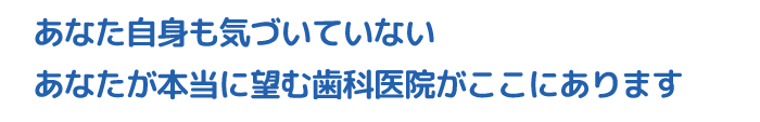 あなたが望む歯科医院があります